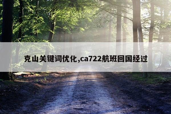 克山关键词优化,ca722航班回国经过