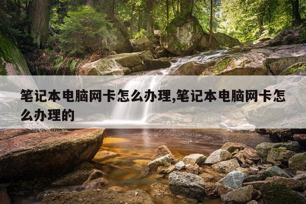 笔记本电脑网卡怎么办理,笔记本电脑网卡怎么办理的