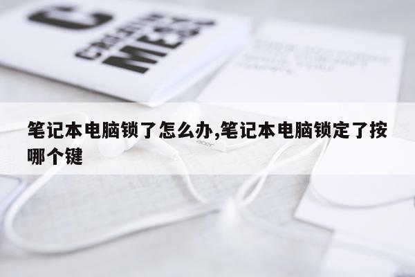 笔记本电脑锁了怎么办,笔记本电脑锁定了按哪个键