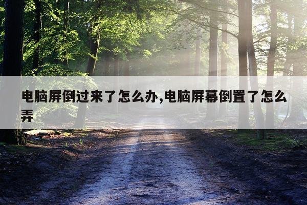 电脑屏倒过来了怎么办,电脑屏幕倒置了怎么弄