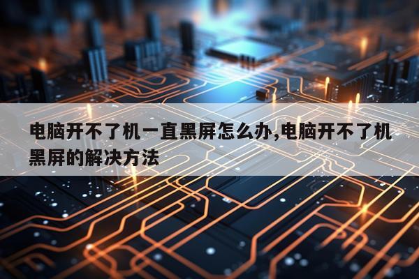 电脑开不了机一直黑屏怎么办,电脑开不了机黑屏的解决方法