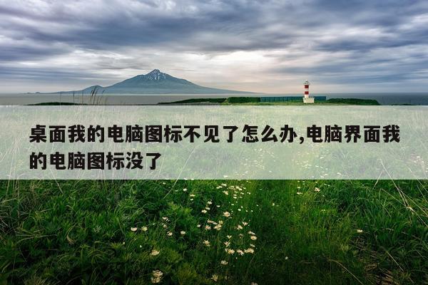 桌面我的电脑图标不见了怎么办,电脑界面我的电脑图标没了