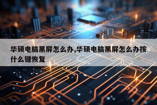 华硕电脑黑屏怎么办,华硕电脑黑屏怎么办按什么键恢复