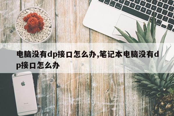 电脑没有dp接口怎么办,笔记本电脑没有dp接口怎么办