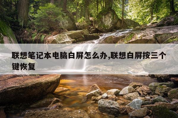 联想笔记本电脑白屏怎么办,联想白屏按三个键恢复