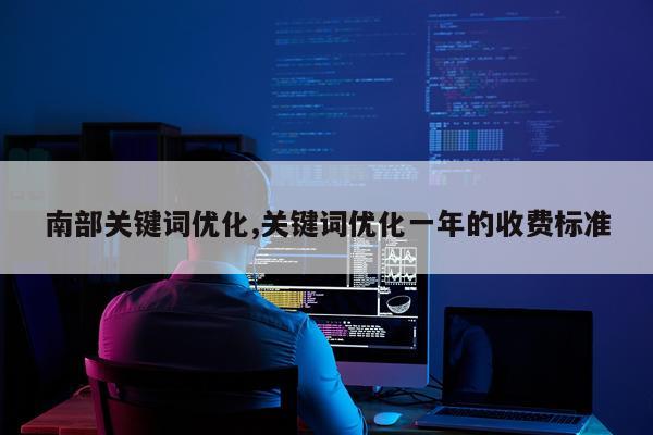 南部关键词优化,关键词优化一年的收费标准