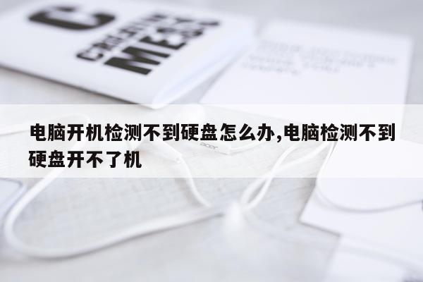电脑开机检测不到硬盘怎么办,电脑检测不到硬盘开不了机