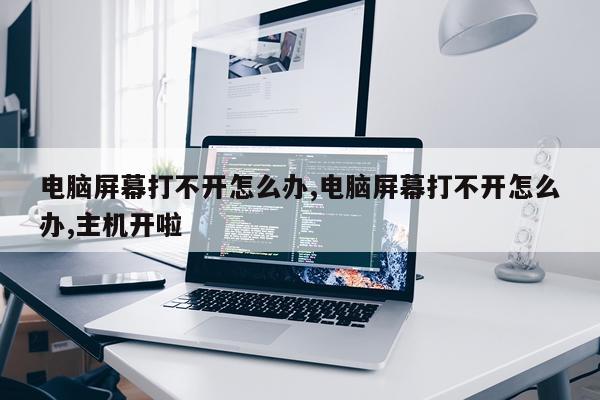 电脑屏幕打不开怎么办,电脑屏幕打不开怎么办,主机开啦