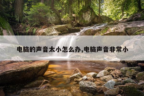 电脑的声音太小怎么办,电脑声音非常小