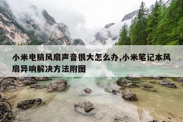 小米电脑风扇声音很大怎么办,小米笔记本风扇异响解决方法附图