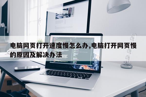 电脑网页打开速度慢怎么办,电脑打开网页慢的原因及解决办法