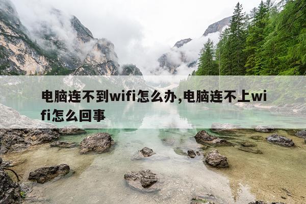 电脑连不到wifi怎么办,电脑连不上wifi怎么回事