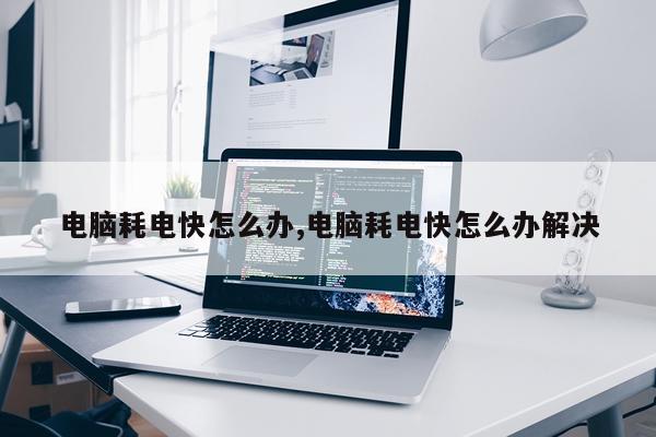 电脑耗电快怎么办,电脑耗电快怎么办解决