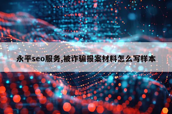 永平seo服务,被诈骗报案材料怎么写样本