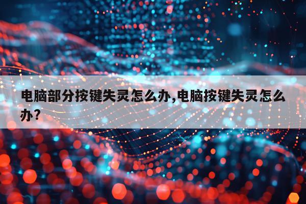 电脑部分按键失灵怎么办,电脑按键失灵怎么办?