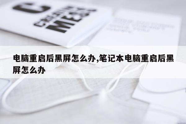 电脑重启后黑屏怎么办,笔记本电脑重启后黑屏怎么办