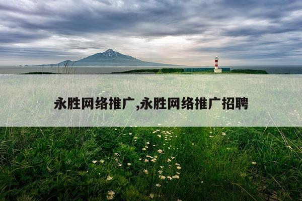 永胜网络推广,永胜网络推广招聘