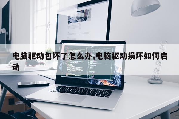 电脑驱动包坏了怎么办,电脑驱动损坏如何启动