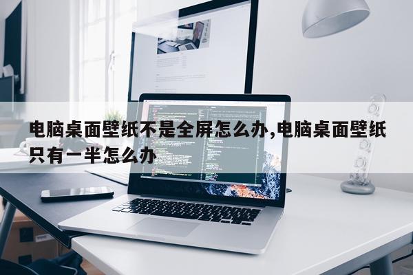 电脑桌面壁纸不是全屏怎么办,电脑桌面壁纸只有一半怎么办