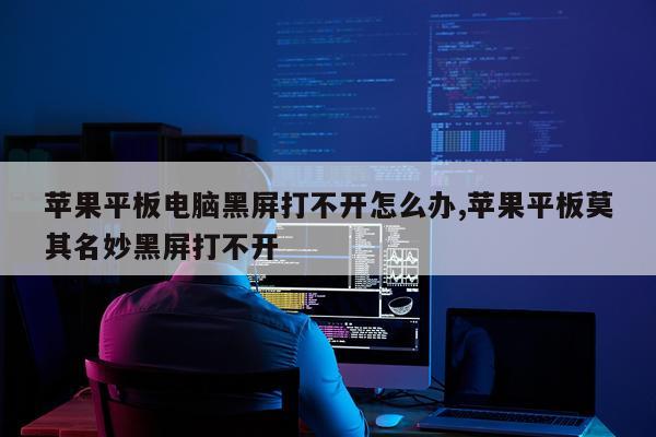 苹果平板电脑黑屏打不开怎么办,苹果平板莫其名妙黑屏打不开