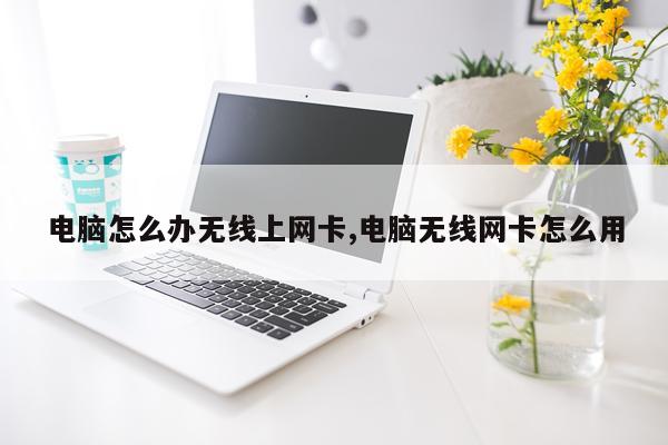 电脑怎么办无线上网卡,电脑无线网卡怎么用