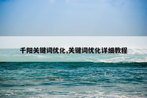千阳关键词优化,关键词优化详细教程