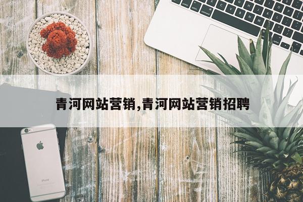 青河网站营销,青河网站营销招聘
