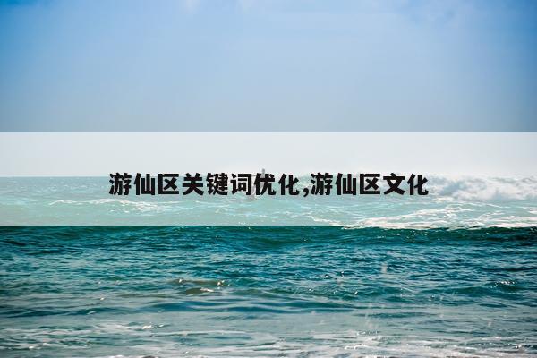 游仙区关键词优化,游仙区文化