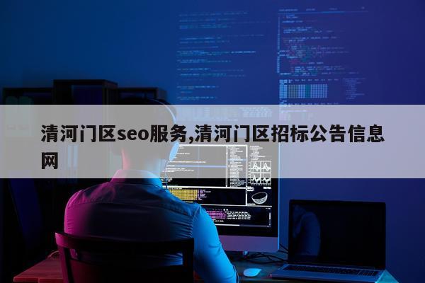 清河门区seo服务,清河门区招标公告信息网
