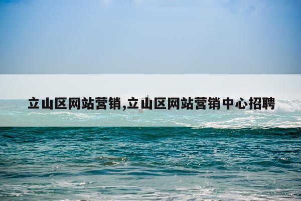 立山区网站营销,立山区网站营销中心招聘