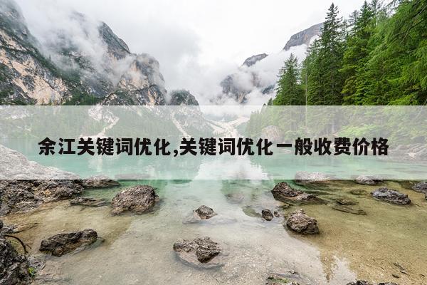 余江关键词优化,关键词优化一般收费价格
