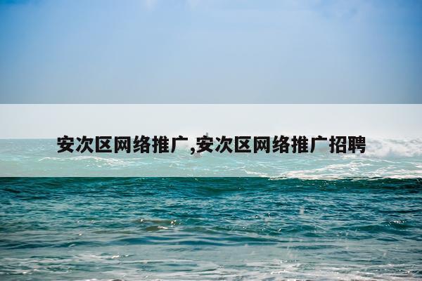 安次区网络推广,安次区网络推广招聘