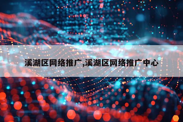 溪湖区网络推广,溪湖区网络推广中心