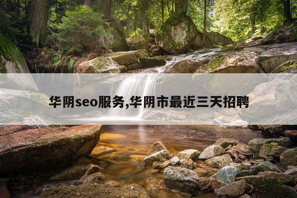 华阴seo服务,华阴市最近三天招聘