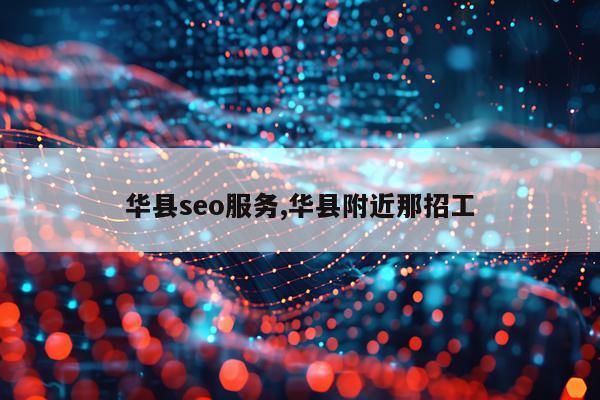华县seo服务,华县附近那招工