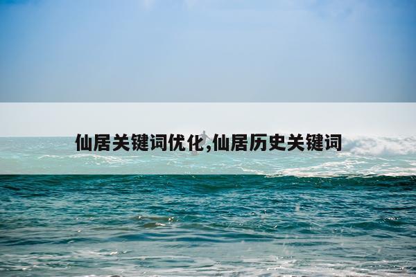仙居关键词优化,仙居历史关键词