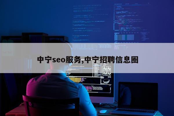 中宁seo服务,中宁招聘信息圈