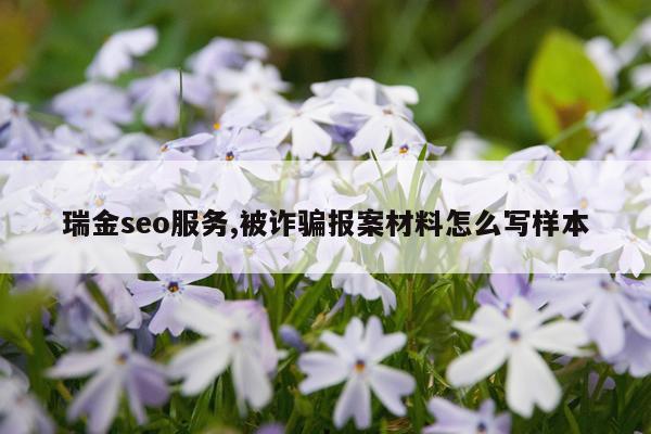 瑞金seo服务,被诈骗报案材料怎么写样本