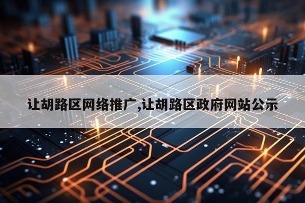 让胡路区网络推广,让胡路区政府网站公示