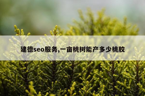 建德seo服务,一亩桃树能产多少桃胶